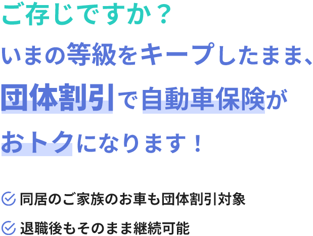 ご存じですか？団体割引で自動車保険がお得になります・同居のご家族のお車も団体割引対象・退職後もそのまま継続可能・今のノンフリート等級も継承